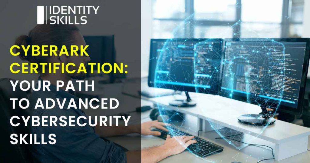 CyberArk Certification: Your Path to Advanced Cybersecurity Skills