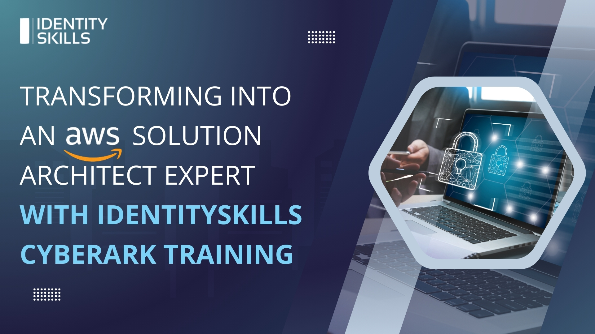 ransforming into an AWS Solution Architect Expert with IdentitySkills CyberArk Training